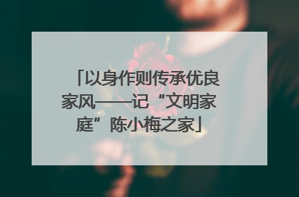 以身作则传承优良家风——记“文明家庭”陈小梅之家