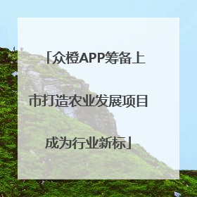 众橙APP筹备上市打造农业发展项目成为行业新标