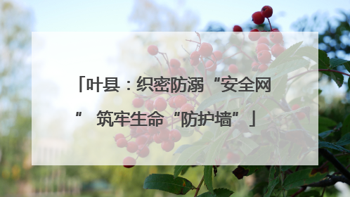 叶县：织密防溺“安全网” 筑牢生命“防护墙”