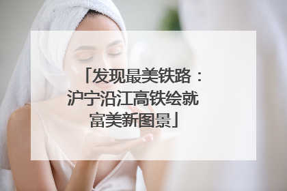 发现最美铁路：沪宁沿江高铁绘就富美新图景