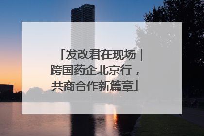 发改君在现场｜跨国药企北京行，共商合作新篇章