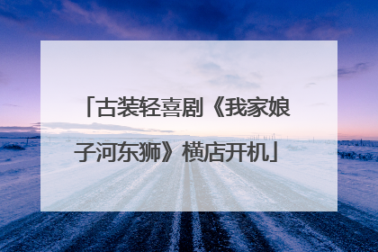 古装轻喜剧《我家娘子河东狮》横店开机