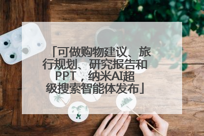 可做购物建议、旅行规划、研究报告和PPT，纳米AI超级搜索智能体发布