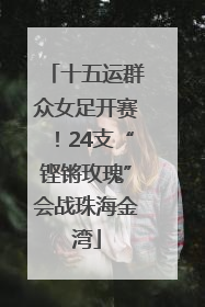 十五运群众女足开赛！24支“铿锵玫瑰”会战珠海金湾