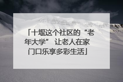 十堰这个社区的“老年大学” 让老人在家门口乐享多彩生活