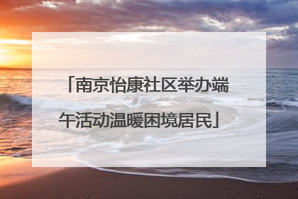 南京怡康社区举办端午活动温暖困境居民