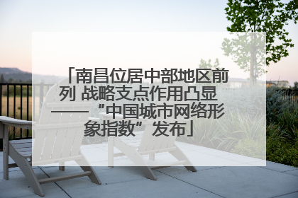 南昌位居中部地区前列 战略支点作用凸显——“中国城市网络形象指数”发布