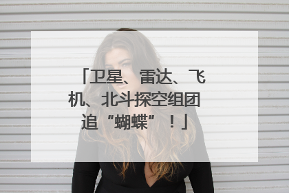 卫星、雷达、飞机、北斗探空组团追“蝴蝶”！