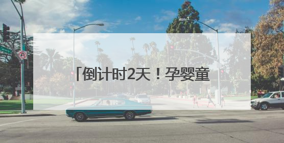 倒计时2天！孕婴童产业博览会菏泽分会，亲子狂欢一触即发！