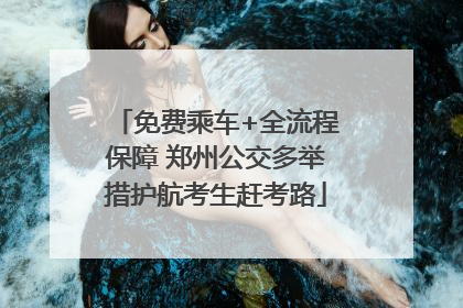 免费乘车+全流程保障 郑州公交多举措护航考生赶考路