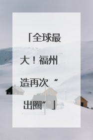 全球最大！福州造再次“出圈”