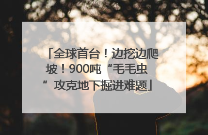 全球首台！边挖边爬坡！900吨“毛毛虫”攻克地下掘进难题