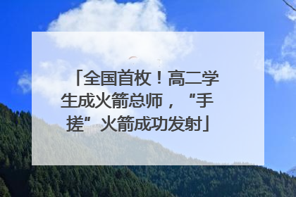 全国首枚！高二学生成火箭总师，“手搓”火箭成功发射