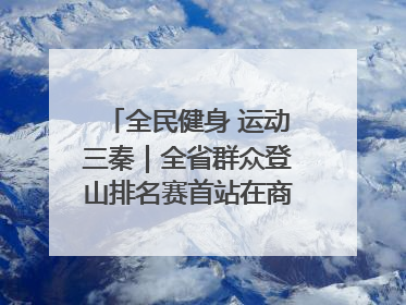 全民健身 运动三秦｜全省群众登山排名赛首站在商州江山举行