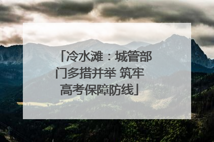 冷水滩：城管部门多措并举 筑牢高考保障防线