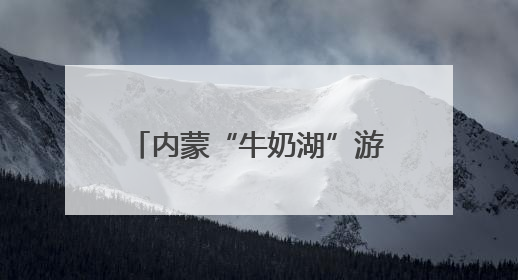 内蒙“牛奶湖”游客排队接奶？当地文旅局：是纯牛奶不是湖水，可放心喝