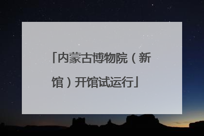 内蒙古博物院（新馆）开馆试运行