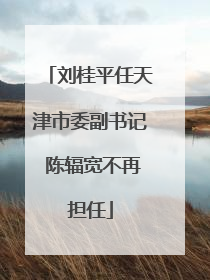 刘桂平任天津市委副书记 陈辐宽不再担任