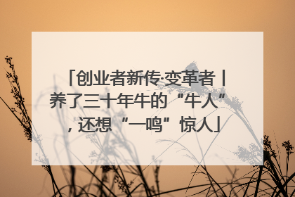 创业者新传·变革者丨养了三十年牛的“牛人”，还想“一鸣”惊人