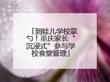 到娃儿学校掌勺！重庆家长“沉浸式”参与学校食堂管理
