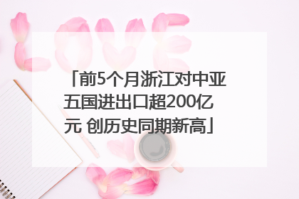 前5个月浙江对中亚五国进出口超200亿元 创历史同期新高