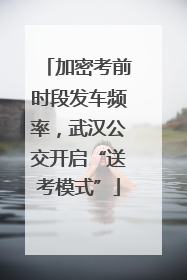 加密考前时段发车频率，武汉公交开启“送考模式”