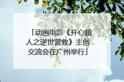 动画电影《开心超人之逆世营救》主创交流会在广州举行