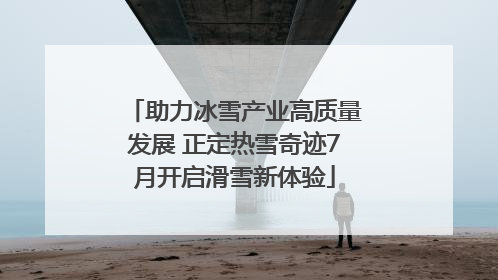 助力冰雪产业高质量发展 正定热雪奇迹7月开启滑雪新体验