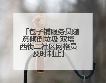 包子铺服务员随意倾倒垃圾 双塔西街二社区网格员及时制止