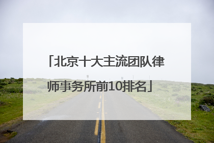 北京十大主流团队律师事务所前10排名