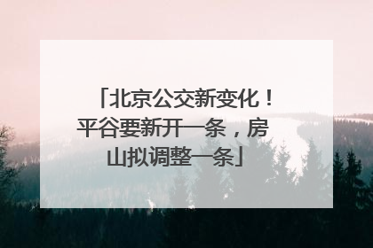 北京公交新变化！平谷要新开一条，房山拟调整一条