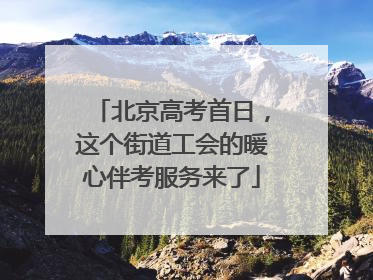 北京高考首日，这个街道工会的暖心伴考服务来了