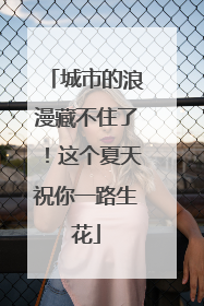 城市的浪漫藏不住了！这个夏天祝你一路生花
