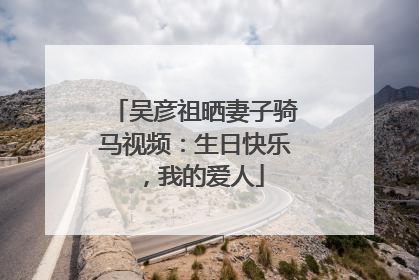 吴彦祖晒妻子骑马视频：生日快乐，我的爱人