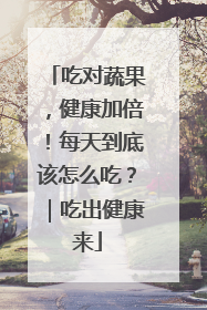 吃对蔬果，健康加倍！每天到底该怎么吃？｜吃出健康来
