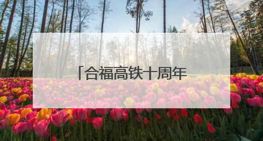 合福高铁十周年特辑：是你们 让旅途更有温度