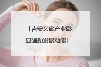 吉安文旅产业彰显强劲发展动能