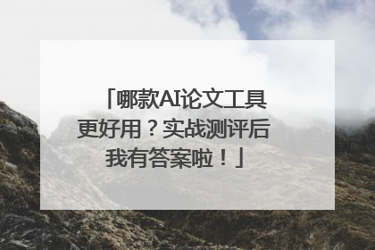 哪款AI论文工具更好用？实战测评后我有答案啦！