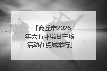 商丘市2025年六五环境日主场活动在虞城举行