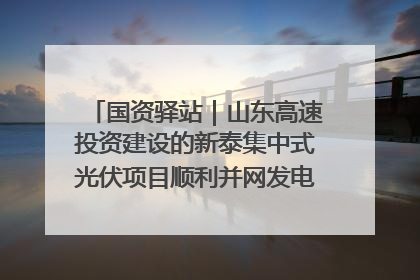 国资驿站｜山东高速投资建设的新泰集中式光伏项目顺利并网发电；国产电力机器人首次在智利电网应用