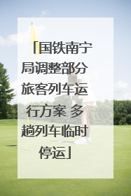 国铁南宁局调整部分旅客列车运行方案 多趟列车临时停运
