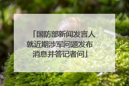 国防部新闻发言人就近期涉军问题发布消息并答记者问