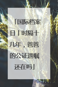 国际档案日丨时隔十几年，爸爸的公证遗嘱还在吗