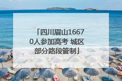 四川眉山16670人参加高考 城区部分路段管制