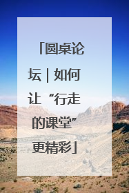 圆桌论坛｜如何让“行走的课堂”更精彩