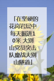 在坚硬的花岗岩层中每天掘进10米 大别山党员突击队鏖战大别山隧道