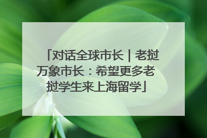对话全球市长｜老挝万象市长：希望更多老挝学生来上海留学