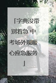 字典没带别着急 中考场外现暖心应急服务