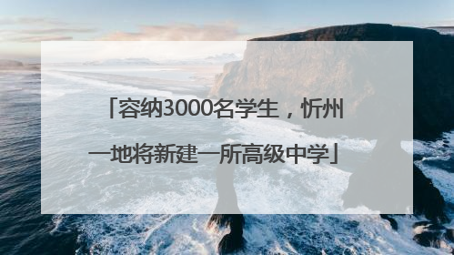 容纳3000名学生，忻州一地将新建一所高级中学
