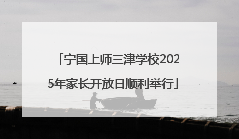 宁国上师三津学校2025年家长开放日顺利举行